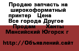 Продаю запчасть на широкоформатный принтер › Цена ­ 950 - Все города Другое » Продам   . Ханты-Мансийский,Югорск г.